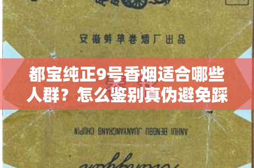 都宝纯正9号香烟适合哪些人群？怎么鉴别真伪避免踩坑？
