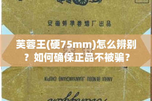 芙蓉王(硬75mm)怎么辨别？如何确保正品不被骗？